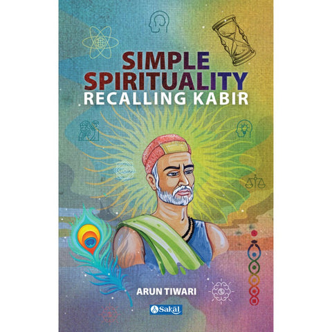 Simple Spirituality Recalling Kabir by Arun Tiwari