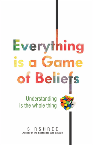 EVERYTHING IS A GAME OF BELIEFS – UNDERSTANDING IS THE WHOLE THING by Sirshree