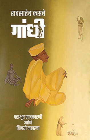 Gandhi Parabhut Rajkarani Ani Vijayi Mahatma  गांधी पराभूत राजकारणी आणि विजयी महात्मा by Raosaheb Kasbe रावसाहेब कसबे
