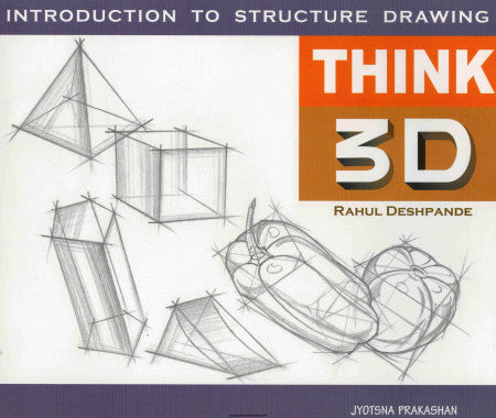 Think 3D Part I - Advanced Structure Drawing Rahul Deshpande