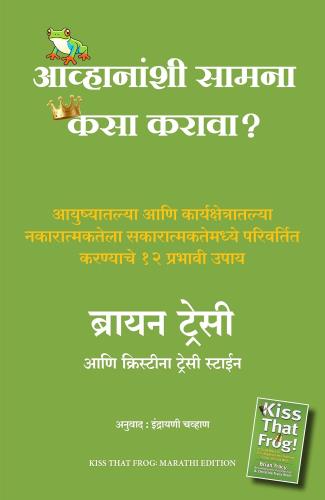 Kiss That Frog 12 Great Ways To Turn Negatives Into Positives In Your Life And Work (Marathi) by Brian Tracy, Christina Tracy Stein आव्हानांशी सामना कसा करावा